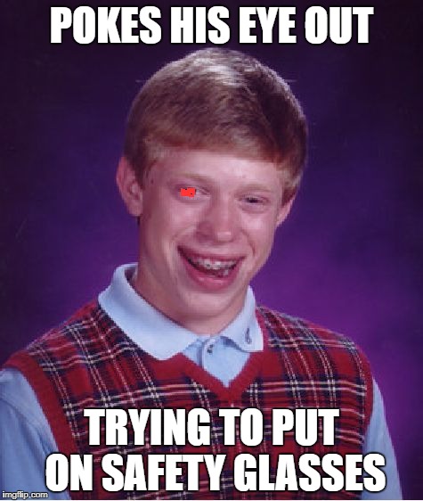 Bad Luck Brian Meme | POKES HIS EYE OUT; TRYING TO PUT ON SAFETY GLASSES | image tagged in memes,bad luck brian | made w/ Imgflip meme maker