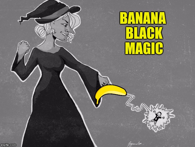 witches | BANANA BLACK MAGIC | image tagged in banana,black magic | made w/ Imgflip meme maker