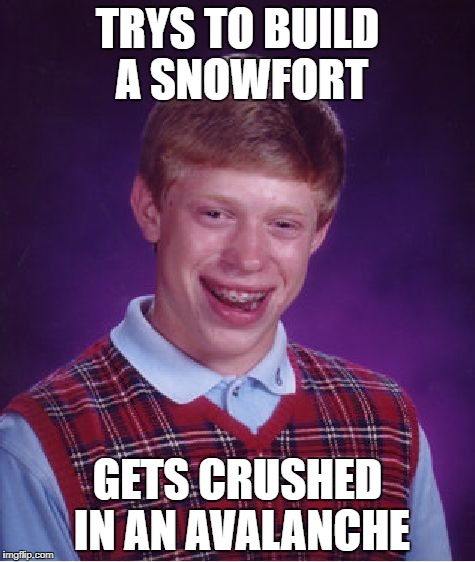 Bad Luck Brian | TRYS TO BUILD A SNOWFORT; GETS CRUSHED IN AN AVALANCHE | image tagged in memes,bad luck brian | made w/ Imgflip meme maker