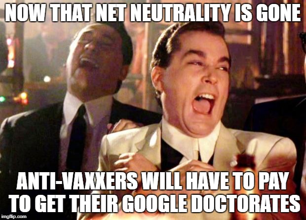Goodfellas on Net Neutrality | NOW THAT NET NEUTRALITY IS GONE; ANTI-VAXXERS WILL HAVE TO PAY TO GET THEIR GOOGLE DOCTORATES | image tagged in goodfellas laughing,net neutrality,google,jenny mccarthy antivax,trolling | made w/ Imgflip meme maker