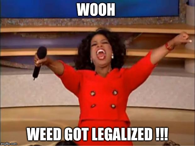 Oprah You Get A Meme | WOOH; WEED GOT LEGALIZED !!! | image tagged in memes,oprah you get a | made w/ Imgflip meme maker