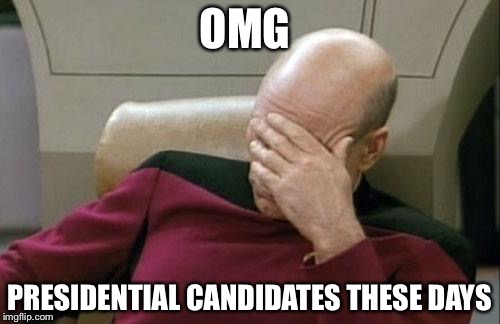 Captain Picard Facepalm | OMG; PRESIDENTIAL CANDIDATES THESE DAYS | image tagged in memes,captain picard facepalm | made w/ Imgflip meme maker