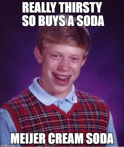 Bad Luck Brian Meme | REALLY THIRSTY SO BUYS A SODA MEIJER CREAM SODA | image tagged in memes,bad luck brian | made w/ Imgflip meme maker