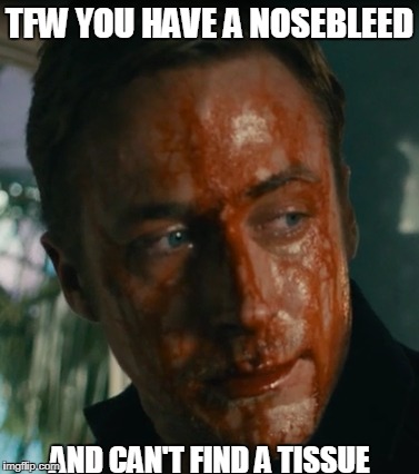 Anyone else?(Movie- Drive) | TFW YOU HAVE A NOSEBLEED; AND CAN'T FIND A TISSUE | image tagged in memes,nosebleed,drive | made w/ Imgflip meme maker