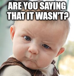 Skeptical Baby Meme | ARE YOU SAYING THAT IT WASN'T? | image tagged in memes,skeptical baby | made w/ Imgflip meme maker