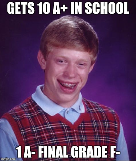 Bad Luck Brian Meme | GETS 10 A+ IN SCHOOL; 1 A- FINAL GRADE F- | image tagged in memes,bad luck brian | made w/ Imgflip meme maker