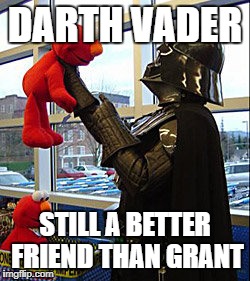 Darth Vader v. Elmo | DARTH VADER; STILL A BETTER FRIEND THAN GRANT | image tagged in darth vader v elmo | made w/ Imgflip meme maker