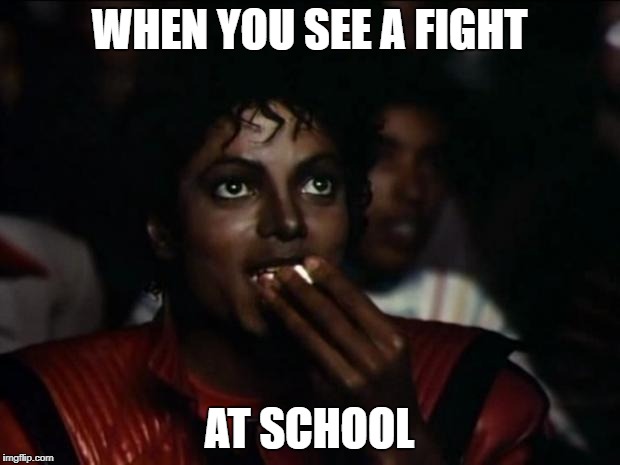 Michael Jackson Popcorn | WHEN YOU SEE A FIGHT; AT SCHOOL | image tagged in memes,michael jackson popcorn | made w/ Imgflip meme maker