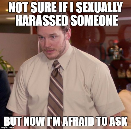 NOT SURE IF I SEXUALLY HARASSED SOMEONE BUT NOW I'M AFRAID TO ASK | made w/ Imgflip meme maker