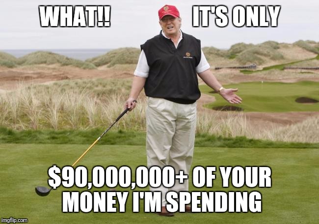 I'll be too busy to golf. ANOTHER TRUMP LIE |  WHAT!!                   IT'S ONLY; $90,000,000+ OF YOUR MONEY I'M SPENDING | image tagged in trump golfing,trump lies | made w/ Imgflip meme maker