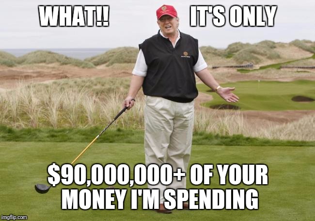 I'll be too busy to golf. ANOTHER TRUMP LIE | WHAT!!                   IT'S ONLY; $90,000,000+ OF YOUR MONEY I'M SPENDING | image tagged in trump golfing,trump lies | made w/ Imgflip meme maker