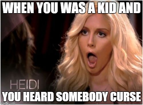 So Much Drama Meme | WHEN YOU WAS A KID AND; YOU HEARD SOMEBODY CURSE | image tagged in memes,so much drama | made w/ Imgflip meme maker