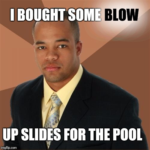 Successful Black Man Meme | BLOW; I BOUGHT SOME; UP SLIDES FOR THE POOL | image tagged in memes,successful black man | made w/ Imgflip meme maker