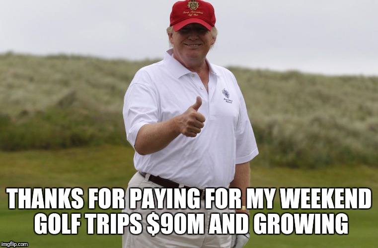 Golfing hypocrite | THANKS FOR PAYING FOR MY WEEKEND GOLF TRIPS $90M AND GROWING | image tagged in trump lies,trump golfing | made w/ Imgflip meme maker