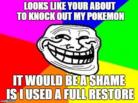 Troll Face Colored Meme | LOOKS LIKE YOUR ABOUT TO KNOCK OUT MY POKEMON; IT WOULD BE A SHAME IS I USED A FULL RESTORE | image tagged in memes,troll face colored | made w/ Imgflip meme maker
