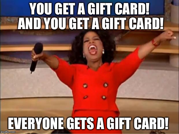 Oprah You Get A | YOU GET A GIFT CARD! AND YOU GET A GIFT CARD! EVERYONE GETS A GIFT CARD! | image tagged in memes,oprah you get a | made w/ Imgflip meme maker