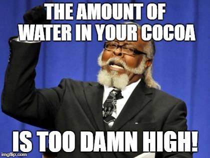 Too Damn High Meme | THE AMOUNT OF WATER IN YOUR COCOA IS TOO DAMN HIGH! | image tagged in memes,too damn high | made w/ Imgflip meme maker