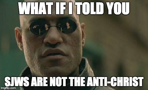 SJWS are not the anti-christ | WHAT IF I TOLD YOU; SJWS ARE NOT THE ANTI-CHRIST | image tagged in memes,matrix morpheus,politics,conservatives,liberals | made w/ Imgflip meme maker