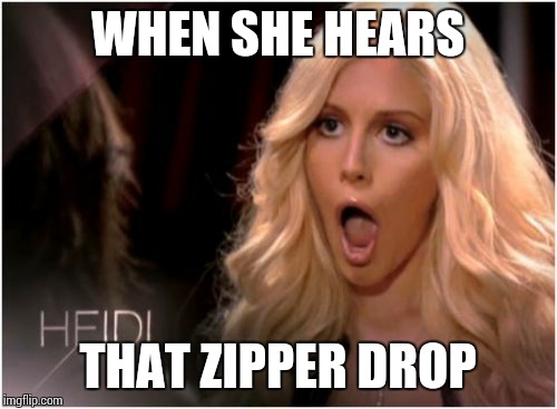 So Much Drama |  WHEN SHE HEARS; THAT ZIPPER DROP | image tagged in memes,so much drama | made w/ Imgflip meme maker
