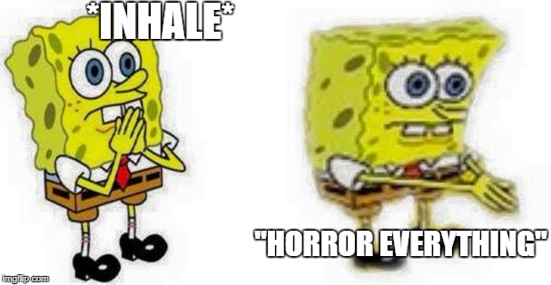 Spongebob *Inhale* Boi | *INHALE*; "HORROR EVERYTHING" | image tagged in spongebob inhale boi | made w/ Imgflip meme maker