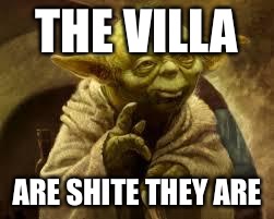 yoda | THE VILLA; ARE SHITE THEY ARE | image tagged in yoda | made w/ Imgflip meme maker