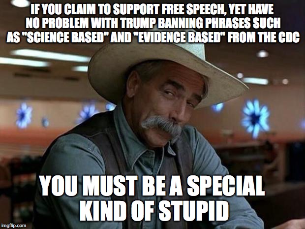 "The Party told you to reject the evidence of your eyes and ears. It was their final, most essential command." -George Orwell | IF YOU CLAIM TO SUPPORT FREE SPEECH, YET HAVE NO PROBLEM WITH TRUMP BANNING PHRASES SUCH AS "SCIENCE BASED" AND "EVIDENCE BASED" FROM THE CDC; YOU MUST BE A SPECIAL KIND OF STUPID | image tagged in special kind of stupid,donald trump,free speech,science,1984,george orwell | made w/ Imgflip meme maker