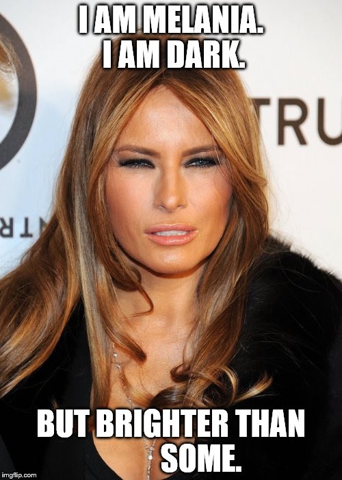 Melania blue steel | I AM MELANIA. I AM DARK. BUT BRIGHTER THAN          SOME. | image tagged in melania blue steel | made w/ Imgflip meme maker