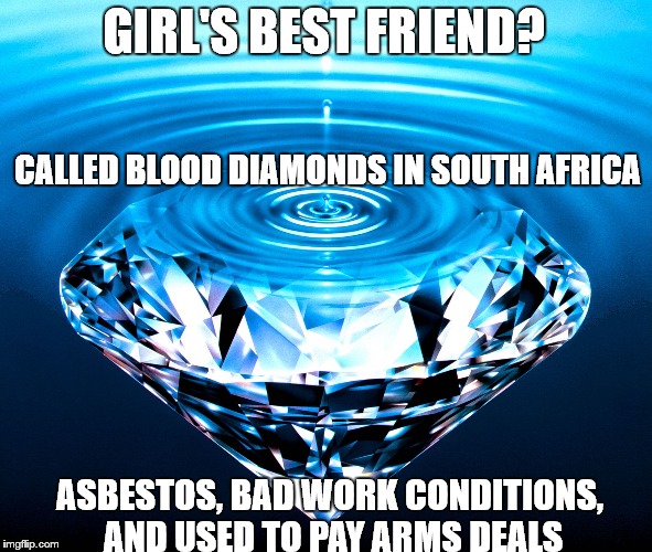Diamonds | GIRL'S BEST FRIEND? CALLED BLOOD DIAMONDS IN SOUTH AFRICA; ASBESTOS, BAD WORK CONDITIONS, AND USED TO PAY ARMS DEALS | image tagged in diamonds | made w/ Imgflip meme maker
