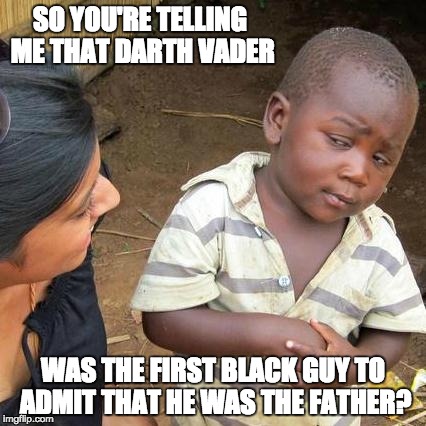 Third World Skeptical Kid Meme | SO YOU'RE TELLING ME THAT DARTH VADER; WAS THE FIRST BLACK GUY TO ADMIT THAT HE WAS THE FATHER? | image tagged in memes,third world skeptical kid | made w/ Imgflip meme maker