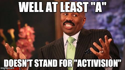 Steve Harvey Meme | WELL AT LEAST "A" DOESN'T STAND FOR "ACTIVISION" | image tagged in memes,steve harvey | made w/ Imgflip meme maker