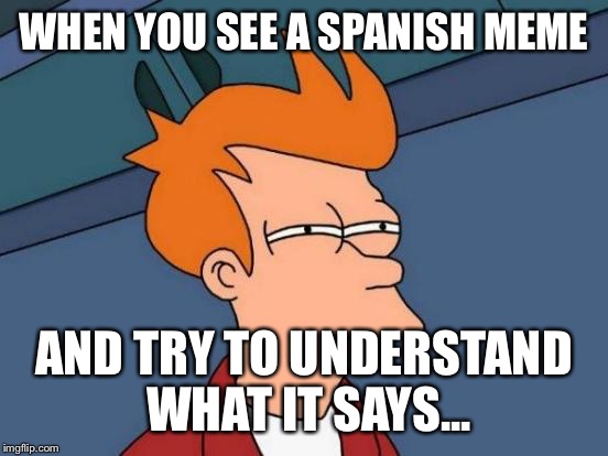 Futurama Fry | WHEN YOU SEE A SPANISH MEME; AND TRY TO UNDERSTAND WHAT IT SAYS... | image tagged in memes,futurama fry,funny,spanish | made w/ Imgflip meme maker