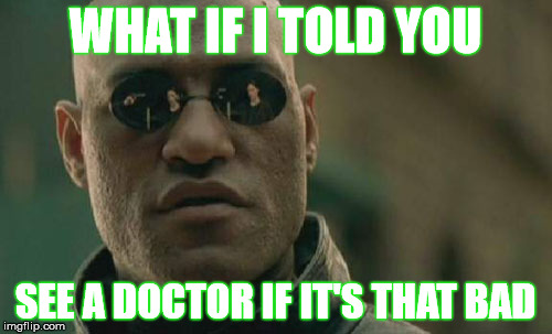 Matrix Morpheus Meme | WHAT IF I TOLD YOU SEE A DOCTOR IF IT'S THAT BAD | image tagged in memes,matrix morpheus | made w/ Imgflip meme maker