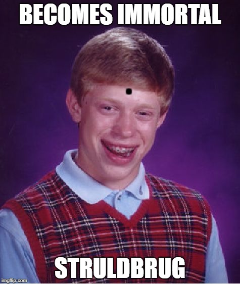 Google it and you'll see what I mean | BECOMES IMMORTAL; . STRULDBRUG | image tagged in memes,bad luck brian,gulliver's travels,jonathan swift,struldbrugs | made w/ Imgflip meme maker
