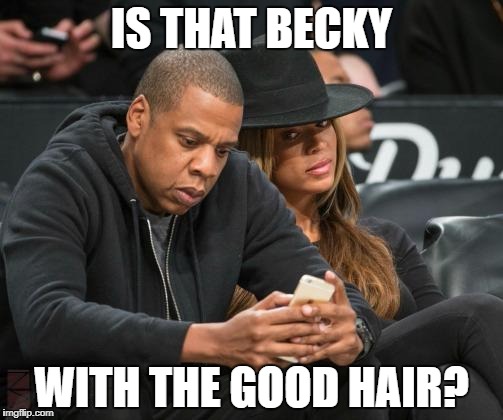 Beyonce eyes  | IS THAT BECKY; WITH THE GOOD HAIR? | image tagged in beyonce eyes | made w/ Imgflip meme maker