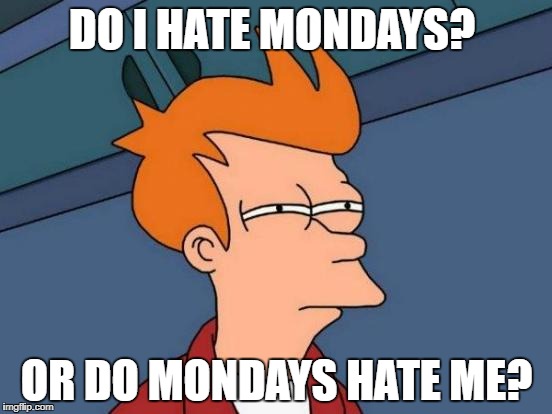 Futurama Fry Meme | DO I HATE MONDAYS? OR DO MONDAYS HATE ME? | image tagged in memes,futurama fry | made w/ Imgflip meme maker
