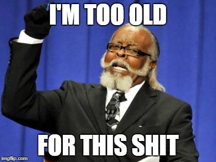 Too Damn High Meme | I'M TOO OLD; FOR THIS SHIT | image tagged in memes,too damn high | made w/ Imgflip meme maker