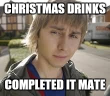 Jay Inbetweeners Completed It | CHRISTMAS DRINKS; COMPLETED IT MATE | image tagged in jay inbetweeners completed it | made w/ Imgflip meme maker