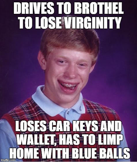 Bad Luck Brian Meme | DRIVES TO BROTHEL TO LOSE VIRGINITY LOSES CAR KEYS AND WALLET, HAS TO LIMP HOME WITH BLUE BALLS | image tagged in memes,bad luck brian | made w/ Imgflip meme maker