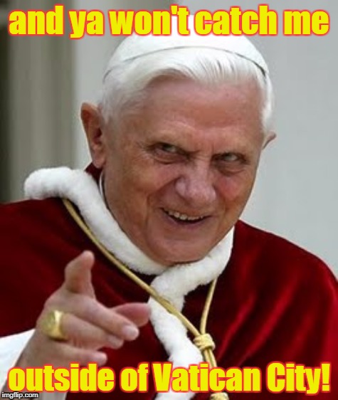 and ya won't catch me outside of Vatican City! | made w/ Imgflip meme maker