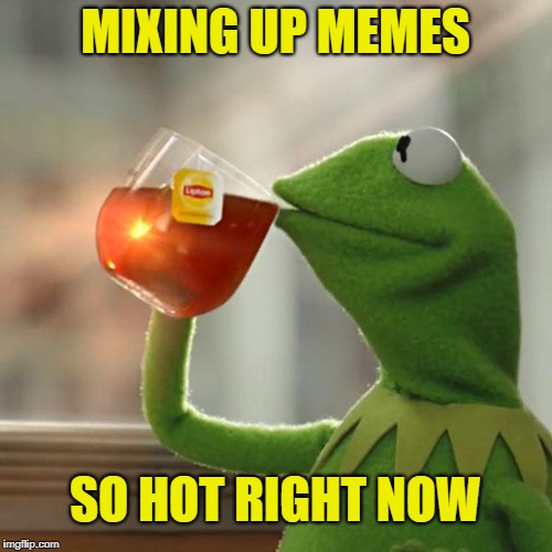 But That's None Of My Business Meme | MIXING UP MEMES SO HOT RIGHT NOW | image tagged in memes,but thats none of my business,kermit the frog | made w/ Imgflip meme maker
