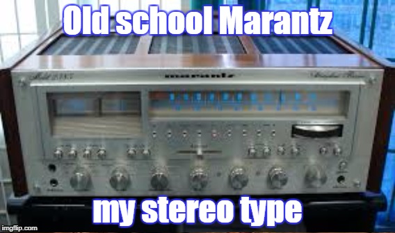 Old school Marantz my stereo type | made w/ Imgflip meme maker
