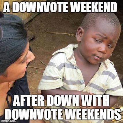 Third World Skeptical Kid Meme | A DOWNVOTE WEEKEND AFTER DOWN WITH DOWNVOTE WEEKENDS | image tagged in memes,third world skeptical kid | made w/ Imgflip meme maker