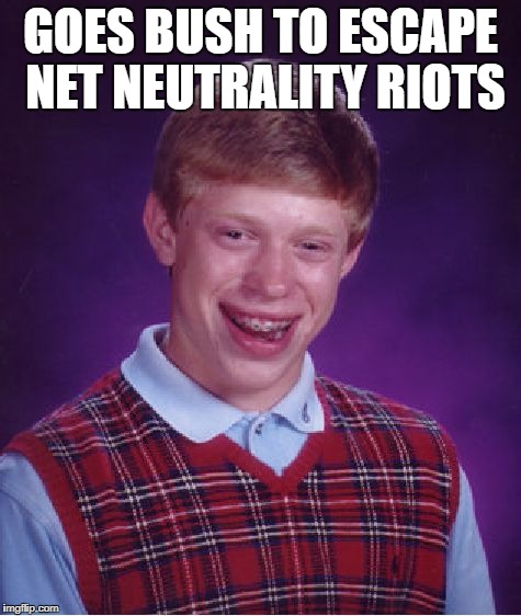 Bad Luck Brian Meme | GOES BUSH TO ESCAPE NET NEUTRALITY RIOTS | image tagged in memes,bad luck brian | made w/ Imgflip meme maker