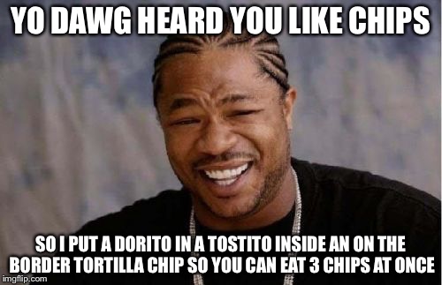 Yo Dawg Heard You | YO DAWG HEARD YOU LIKE CHIPS; SO I PUT A DORITO IN A TOSTITO INSIDE AN ON THE BORDER TORTILLA CHIP SO YOU CAN EAT 3 CHIPS AT ONCE | image tagged in memes,yo dawg heard you,chips,doritos,tostitos | made w/ Imgflip meme maker