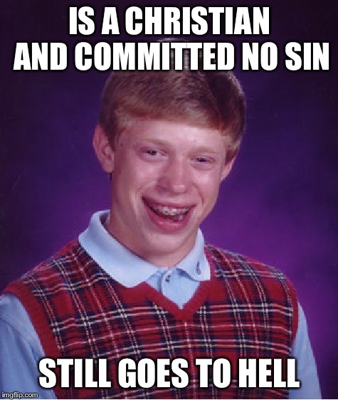 Bad Luck Brian Meme | IS A CHRISTIAN AND COMMITTED NO SIN; STILL GOES TO HELL | image tagged in memes,bad luck brian | made w/ Imgflip meme maker