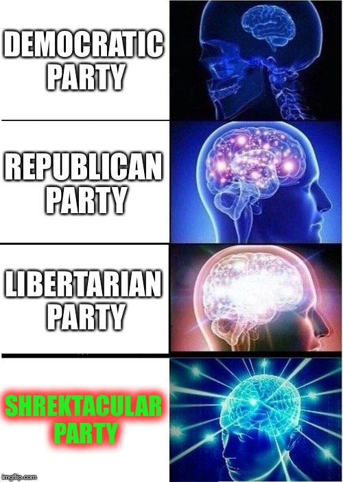 Expanding Brain Meme | DEMOCRATIC PARTY; REPUBLICAN PARTY; LIBERTARIAN PARTY; SHREKTACULAR PARTY | image tagged in memes,expanding brain | made w/ Imgflip meme maker