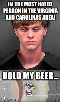 IM THE MOST HATED PERRON IN THE VIRGINIA AND CAROLINAS AREA! HOLD MY BEER... | image tagged in denny hamlin,dylann roof,hold my beer,nascar | made w/ Imgflip meme maker