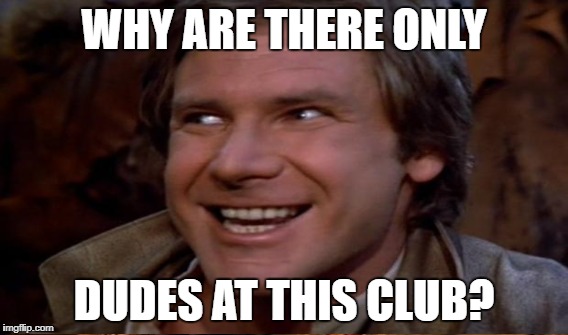 WHY ARE THERE ONLY DUDES AT THIS CLUB? | made w/ Imgflip meme maker