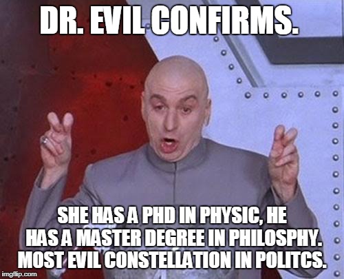 Dr Evil Laser Meme | DR. EVIL CONFIRMS. SHE HAS A PHD IN PHYSIC, HE HAS A MASTER DEGREE IN PHILOSPHY. MOST EVIL CONSTELLATION IN POLITCS. | image tagged in memes,dr evil laser | made w/ Imgflip meme maker