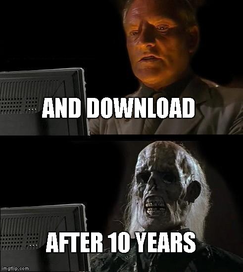 I'll Just Wait Here | AND DOWNLOAD; AFTER 10 YEARS | image tagged in memes,ill just wait here | made w/ Imgflip meme maker
